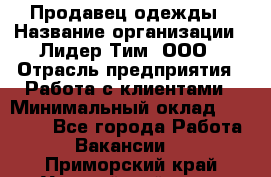 Продавец одежды › Название организации ­ Лидер Тим, ООО › Отрасль предприятия ­ Работа с клиентами › Минимальный оклад ­ 29 000 - Все города Работа » Вакансии   . Приморский край,Уссурийский г. о. 